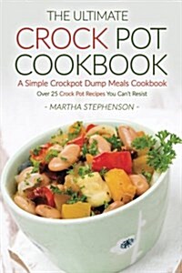 The Ultimate Crock Pot Cookbook - A Simple Crockpot Dump Meals Cookbook: Over 25 Crock Pot Recipes You Cant Resist (Paperback)