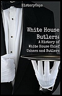 White House Butlers: A History of White House Chief Ushers and Butlers (Paperback)