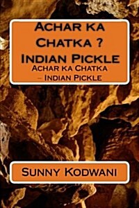 Achar Ka Chatka ? Indian Pickle: Achar Ka Chatka ? Indian Pickle (Paperback)