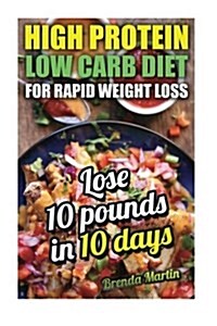 High Protein Low Carb Diet for Rapid Weight Loss. Lose 10 Pounds in 10 Days (Paperback)