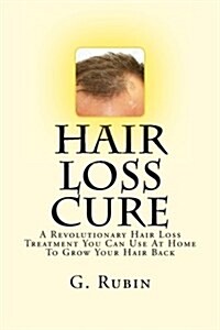 Hair Loss Cure: A Revolutionary Hair Loss Treatment You Can Use at Home to Grow Your Hair Back (Paperback)