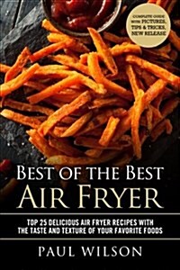 Best of the Best Air Fryer: Top 25 Delicious Air Fryer Recipes with the Taste and Texture of Your Favorite Foods (Paperback)