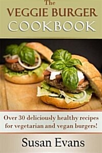 The Veggie Burger Cookbook: Over 30 Deliciously Healthy Recipes for Vegetarian and Vegan Burgers! (Paperback)