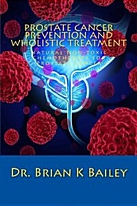 Prostate Cancer Prevention and Wholistic Treatment: Natural Non-Toxic Chemotherapy for Prostatecancer (Paperback)