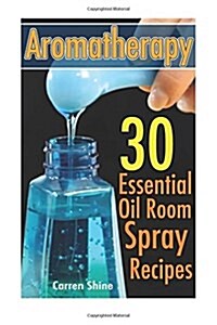 Aromatherapy: 30 Essential Oil Room Spray Recipes: (Diffuser Recipes and Blends) (Paperback)