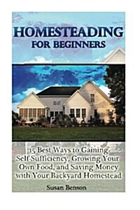 Homesteading for Beginners: 15 Best Ways to Gaining Self-Sufficiency, Growing Your Own Food, and Saving Money with Your Backyard Homestead: (Homes (Paperback)