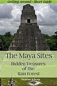 The Maya Sites - Hidden Treasures of the Rain Forest: Getting Around - Short Guide (Paperback)