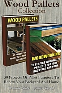 Wood Pallets Collection: 30 Projects of Pallet Furniture to Renew Your Backyard: (Pallet Wood Projects, Woodworking Plans) (Paperback)