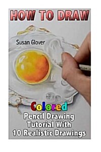 How to Draw: Colored Pencil Drawing Tutorial with 10 Realistic Drawings: (Pencil Drawing Techniques, Basic Drawing) (Paperback)