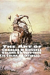 The Art of Charles M Russell Volume VI: 1903-1906 (25 Color Paintings): (The Amazing World of Art, Old West/Native American) (Paperback)
