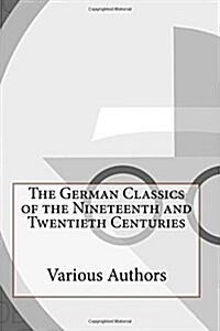The German Classics of the Nineteenth and Twentieth Centuries (Paperback)