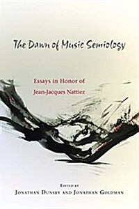 The Dawn of Music Semiology: Essays in Honor of Jean-Jacques Nattiez (Hardcover)