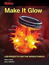Make It Glow: Led Projects for the Whole Family (Paperback)