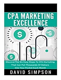 CPA Marketing Excellence: Discoverthe Six Easy Steps to CPA Marketing That Can Put Thousands of Dollars Into Your Pocket Each Month (Paperback)