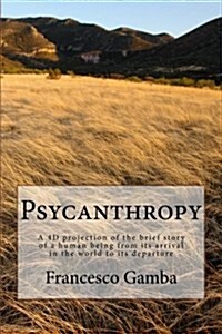 Psycanthropy: A 4D Projection of the Brief Story of a Human Being from Its Arrival in the World to Its Departure (Paperback)