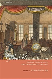 Global Romanticism: Origins, Orientations, and Engagements, 1760-1820 (Paperback)