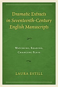 Dramatic Extracts in Seventeenth-Century English Manuscripts: Watching, Reading, Changing Plays (Paperback)