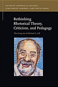 Rethinking Rhetorical Theory, Criticism, and Pedagogy: The Living Art of Michael C. Leff (Paperback)