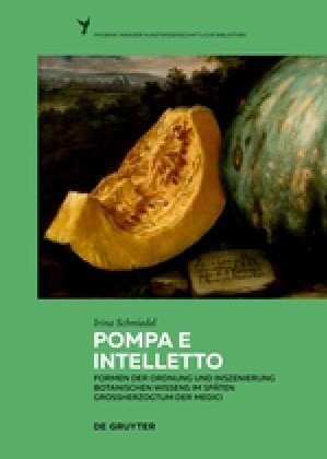 Pompa E Intelletto: Formen Der Ordnung Und Inszenierung Botanischen Wissens Im Sp?en Gro?erzogtum Der Medici (Hardcover)