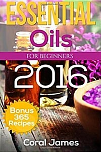 Essential Oils: Essential Oils for Beginners: Essential Oils: Bonus 365 Essential Oil Recipes (Paperback)