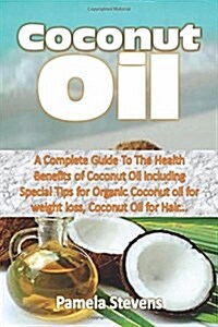 Coconut Oil: A Complete Guide to the Health Benefits of Coconut Oil Including Special Tips for Organic Coconut Oil for Weight Loss, (Paperback)