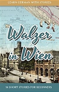 Learn German with Stories: Walzer in Wien - 10 Short Stories for Beginners (Paperback)