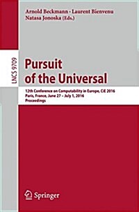 Pursuit of the Universal: 12th Conference on Computability in Europe, Cie 2016, Paris, France, June 27 - July 1, 2016, Proceedings (Paperback, 2016)