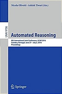 Automated Reasoning: 8th International Joint Conference, Ijcar 2016, Coimbra, Portugal, June 27 - July 2, 2016, Proceedings (Paperback, 2016)