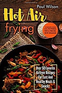 Hot Air Frying: Over 50 Favorite Airfryer Recipes for Fast and Healthy Meals & Snacks (Paperback)
