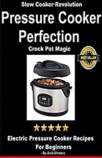 Pressure Cooker Perfection-Crock Pot Magic: Slow Cooker Revolution-Electric Pressure Cooker Recipes for Beginners (Paperback)