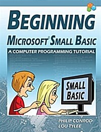 Beginning Microsoft Small Basic - A Computer Programming Tutorial - Color Illustrated 1.0 Edition (Paperback, Color Illus.)