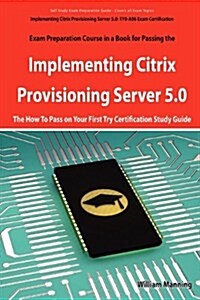 Implementing Citrix Provisioning Server 5.0: 1y0-A06 Exam Certification Exam Preparation Course in a Book for Passing the Implementing Citrix Provisio (Paperback)