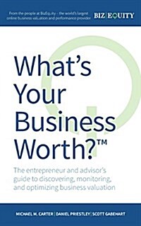 Whats Your Business Worth? the Entrepreneur and Advisors Guide to Discovering, Monitoring, and Optimizing Business Valuation (Paperback)