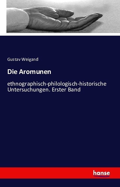 Die Aromunen: ethnographisch-philologisch-historische Untersuchungen. Erster Band (Paperback)