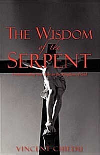 The Wisdom of the Serpent - Understanding Your Role in the Kingdom of God (Paperback)