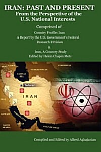 Iran: Past and Present - From the Perspective of the U.S. National Interests / Comprised of Iran, a Country Study and Countr (Paperback)