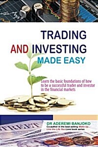 Trading & Investing Made Easy: Learn the Basic Foundations of How to Be a Successful Trader and Investor in the Financial Markets (Paperback)