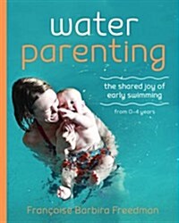 Water Parenting : The Shared Joy of Early Swimming from 0-4 Years (Paperback)