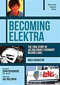 Becoming Elektra : The True Story of Jac Holzmans Visionary Record Label (Revised & Expanded Edition) (Paperback, Revised and Expanded Edition)