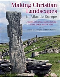Making Christian Landscapes in Atlantic Europe: Conversion and Consolidation in the Early Middle Ages (Hardcover)