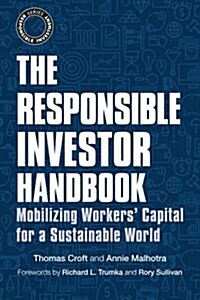 The Responsible Investor Handbook : Mobilizing Workers Capital for a Sustainable World (Hardcover)