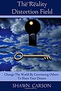The Reality Distortion Field: Change the World by Convincing Others to Share Your Dream (Paperback)