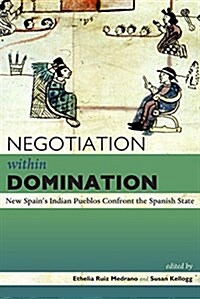 Negotiation Within Domination: New Spains Indian Pueblos Confront the Spanish State (Paperback)
