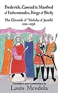 Frederick, Conrad and Manfred of Hohenstaufen, Kings of Sicily: The Chronicle of Nicholas of Jamsilla 1210-1258 (Paperback)