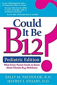 Could It Be B12? Pediatric Edition: What Every Parent Needs to Know about Vitamin B12 Deficiency (Paperback)