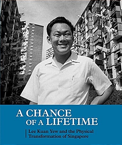 A Chance of a Lifetime: Lee Kuan Yew and the Physical Transformation of Singapore (Paperback)