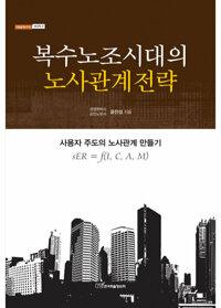 복수노조시대의 노사관계전략 : 사용자 주도의 노사관계 만들기 커버
