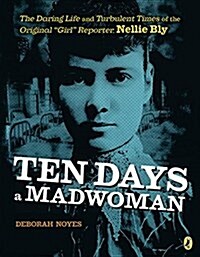 Ten Days a Madwoman: The Daring Life and Turbulent Times of the Original Girl Reporter, Nellie Bly (Paperback)