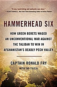 Hammerhead Six: How Green Berets Waged an Unconventional War Against the Taliban to Win in Afghanistans Deadly Pech Valley (Paperback)