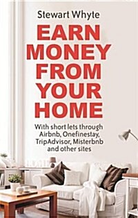 Earn Money from Your Home : With Short Lets Through Airbnb, Onefinestay, Tripadvisor, Misterbnb and Other Sites (Paperback)